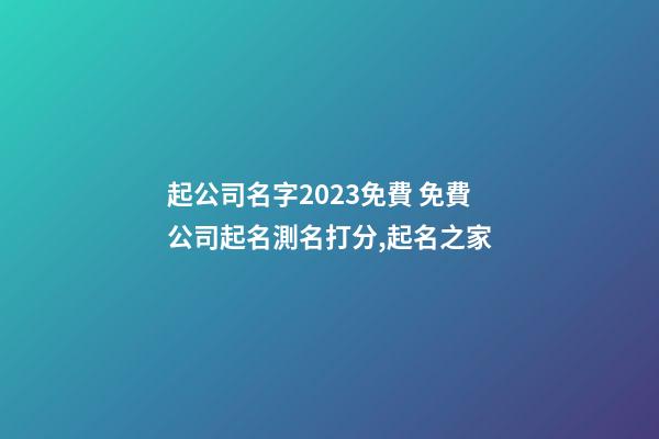 起公司名字2023免費 免費公司起名測名打分,起名之家-第1張-公司起名-玄機派